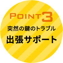 point3　突然のカギのトラブル 出張サポート